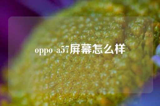 oppo a57屏幕怎么样